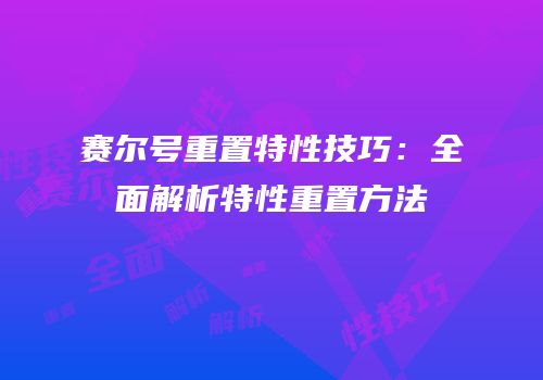 赛尔号重置特性技巧：全面解析特性重置方法
