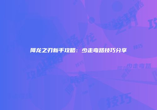 降龙之刃新手攻略：少走弯路技巧分享