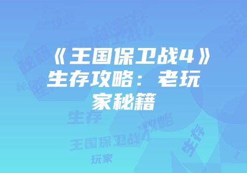 《王国保卫战4》生存攻略：老玩家秘籍