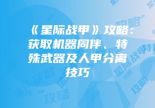 《星际战甲》攻略：获取机器同伴、特殊武器及人甲分离技巧