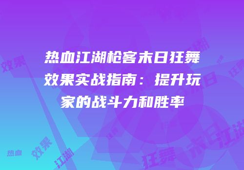 热血江湖枪客末日狂舞效果实战指南：提升玩家的战斗力和胜率