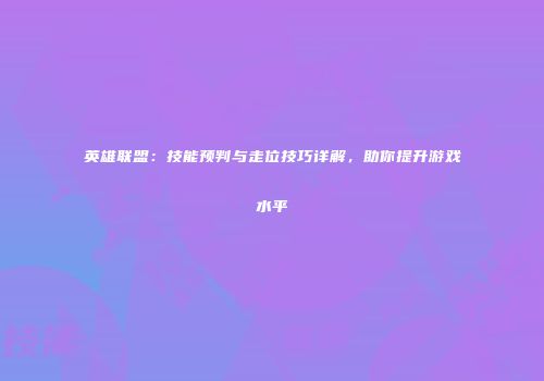 英雄联盟：技能预判与走位技巧详解，助你提升游戏水平