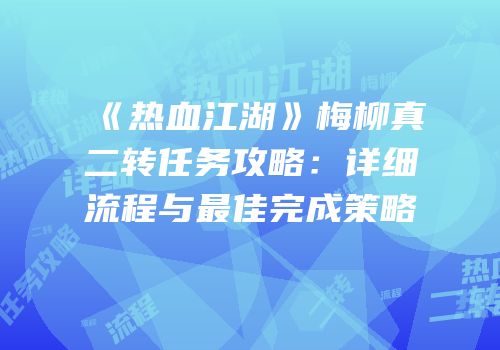 《热血江湖》梅柳真二转任务攻略：详细流程与最佳完成策略