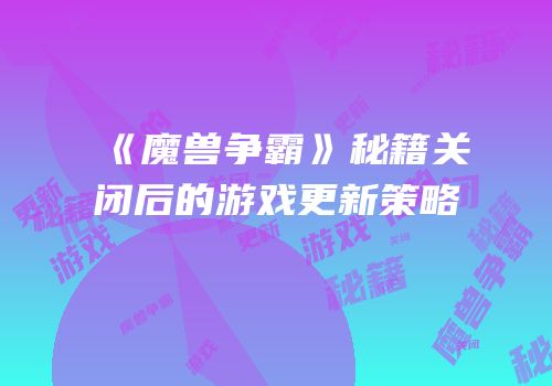 《魔兽争霸》秘籍关闭后的游戏更新策略