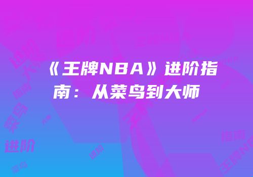 《王牌NBA》进阶指南：从菜鸟到大师