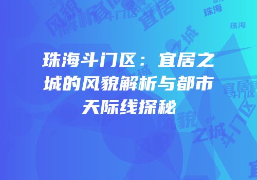 珠海斗门区：宜居之城的风貌解析与都市天际线探秘