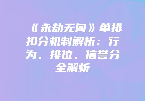 《永劫无间》单排扣分机制解析：行为、排位、信誉分全解析