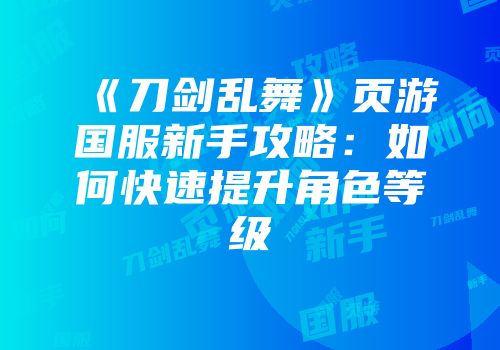 《刀剑乱舞》页游国服新手攻略：如何快速提升角色等级