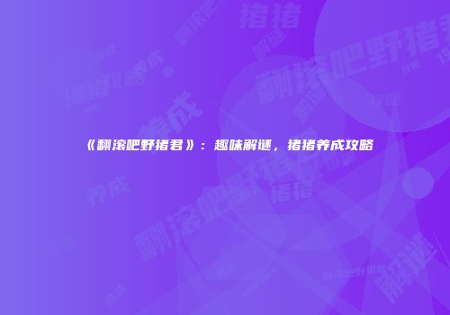 《翻滚吧野猪君》：趣味解谜，猪猪养成攻略