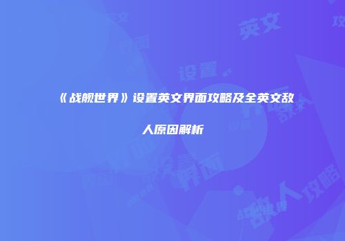《战舰世界》设置英文界面攻略及全英文敌人原因解析