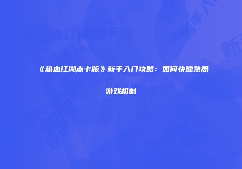 《热血江湖点卡版》新手入门攻略：如何快速熟悉游戏机制
