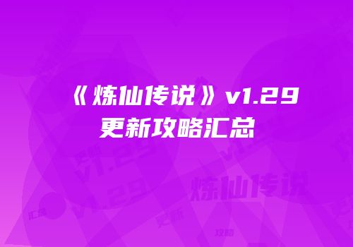 《炼仙传说》v1.29更新攻略汇总
