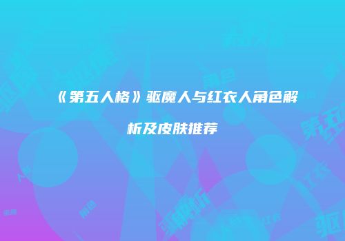 《第五人格》驱魔人与红衣人角色解析及皮肤推荐