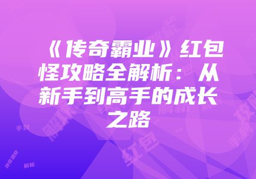 《传奇霸业》红包怪攻略全解析:从新手到高手的成长之路