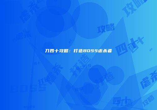 刀四十攻略：打造BOSS虐杀者