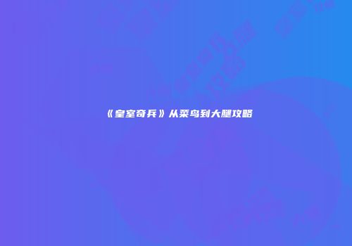 《皇室奇兵》从菜鸟到大腿攻略
