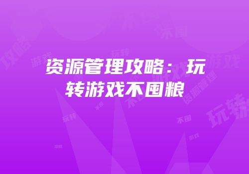 资源管理攻略：玩转游戏不囤粮