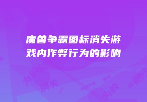 魔兽争霸图标消失游戏内作弊行为的影响