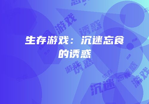 生存游戏：沉迷忘食的诱惑