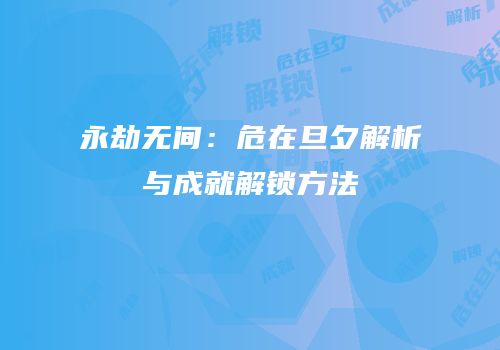 永劫无间：危在旦夕解析与成就解锁方法