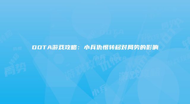 DOTA游戏攻略：小兵仇恨转移对局势的影响