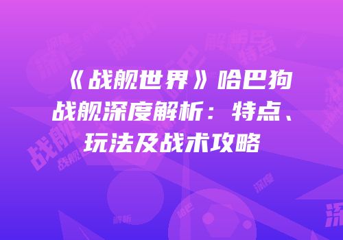 《战舰世界》哈巴狗战舰深度解析：特点、玩法及战术攻略