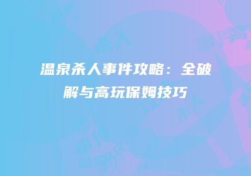 温泉杀人事件攻略：全破解与高玩保姆技巧