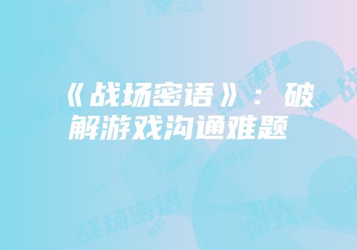 《战场密语》：破解游戏沟通难题