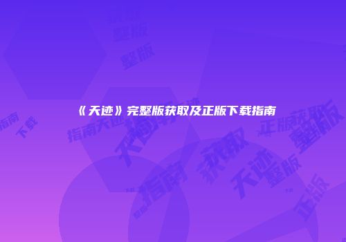 《天迹》完整版获取及正版下载指南
