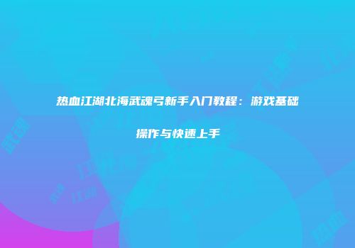 热血江湖北海武魂弓新手入门教程：游戏基础操作与快速上手