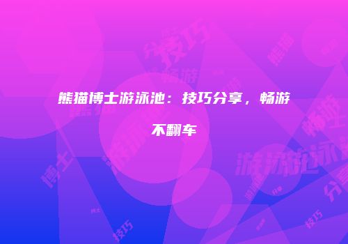 熊猫博士游泳池：技巧分享，畅游不翻车