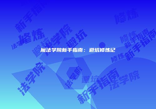 魔法学院新手指南：避坑修炼记