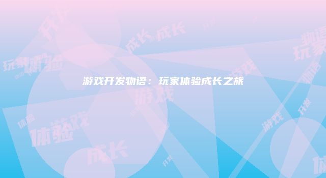 游戏开发物语：玩家体验成长之旅