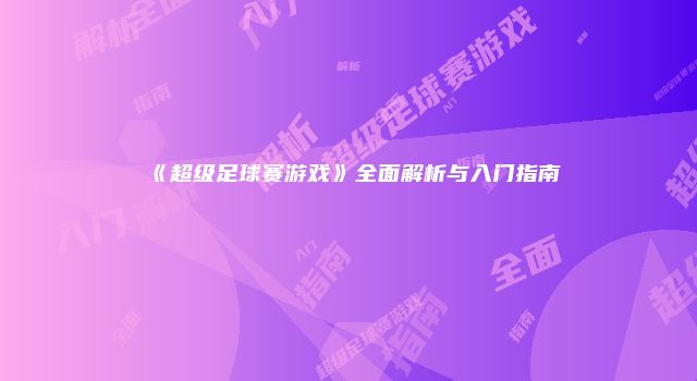 《超级足球赛游戏》全面解析与入门指南