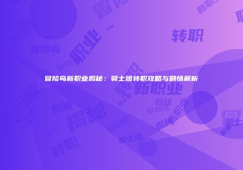 冒险岛新职业揭秘：骑士团转职攻略与剧情解析