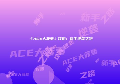 《ACE大菠萝》攻略：新手逆袭之路