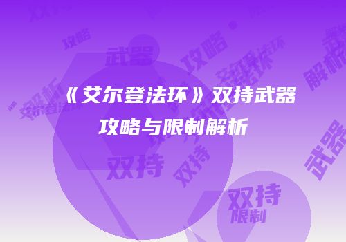 《艾尔登法环》双持武器攻略与限制解析