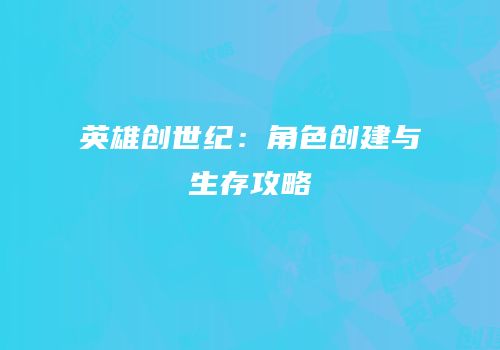 英雄创世纪：角色创建与生存攻略