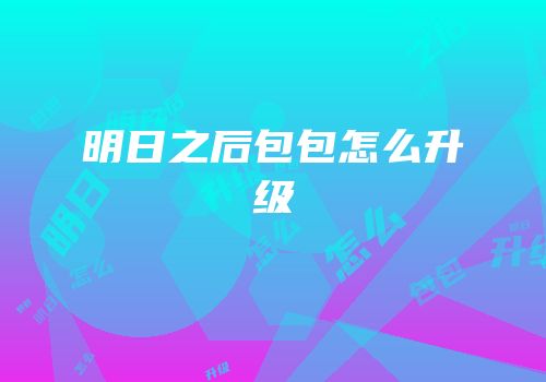 明日之后包包怎么升级