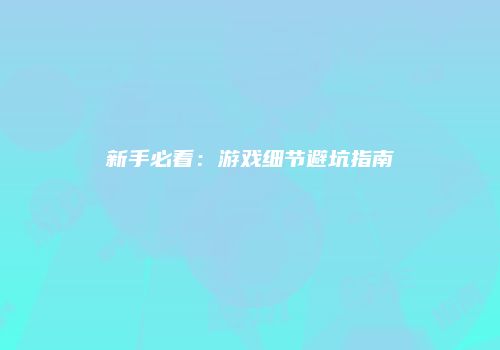 新手必看：游戏细节避坑指南