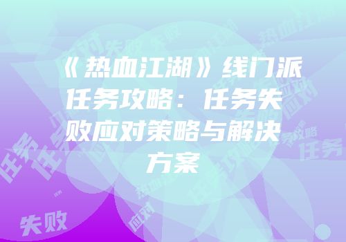 《热血江湖》线门派任务攻略：任务失败应对策略与解决方案