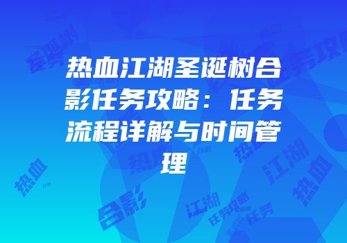 热血江湖圣诞树合影任务攻略：任务流程详解与时间管理
