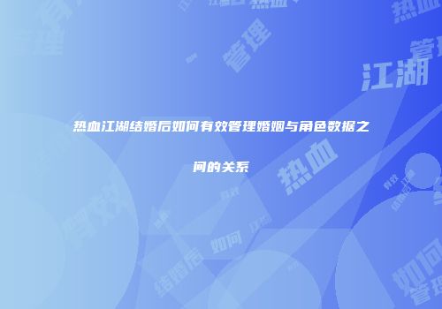 热血江湖结婚后如何有效管理婚姻与角色数据之间的关系