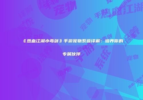 《热血江湖小毒剑》手游宠物系统详解：培养你的专属伙伴