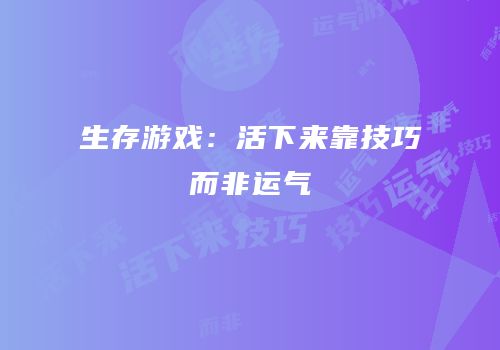 生存游戏：活下来靠技巧而非运气