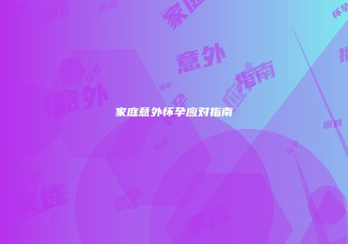 家庭意外怀孕应对指南