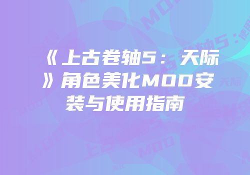 《上古卷轴5：天际》角色美化MOD安装与使用指南