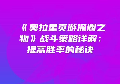《奥拉星页游深渊之物》战斗策略详解：提高胜率的秘诀