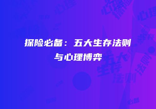 探险必备：五大生存法则与心理博弈