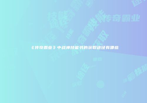 《传奇霸业》中战神技能书的获取途径有哪些